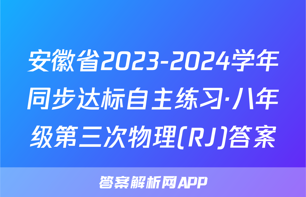 安徽省2023-2024学年同步达标自主练习·八年级第三次物理(RJ)答案