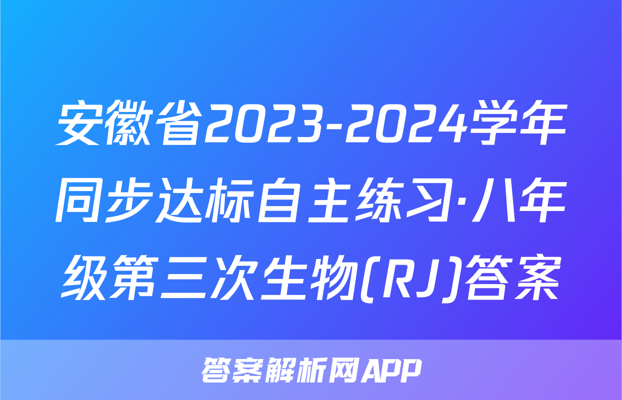 安徽省2023-2024学年同步达标自主练习·八年级第三次生物(RJ)答案