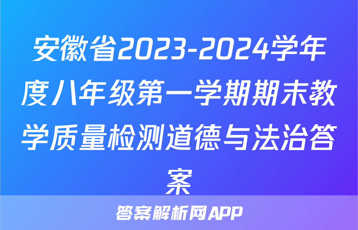 安徽省2023-2024学年度八年级第一学期期末教学质量检测道德与法治答案