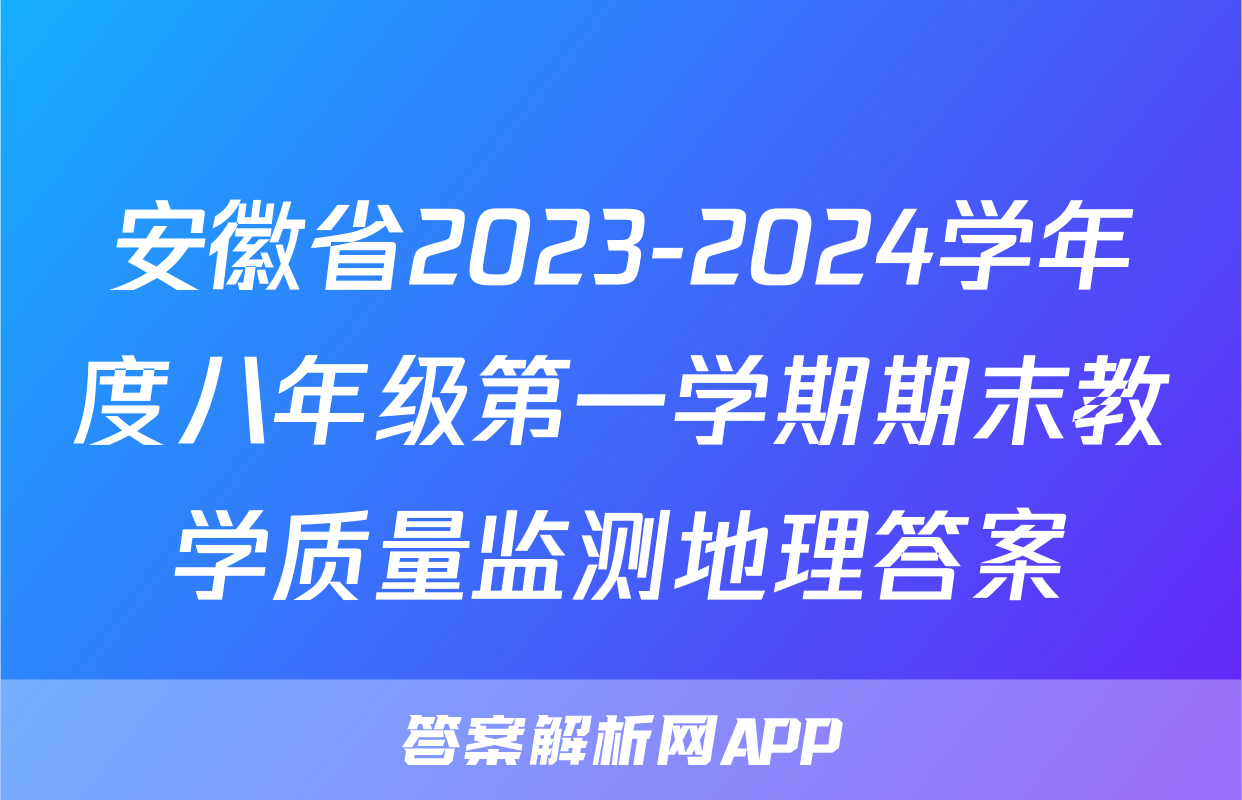 安徽省2023-2024学年度八年级第一学期期末教学质量监测地理答案