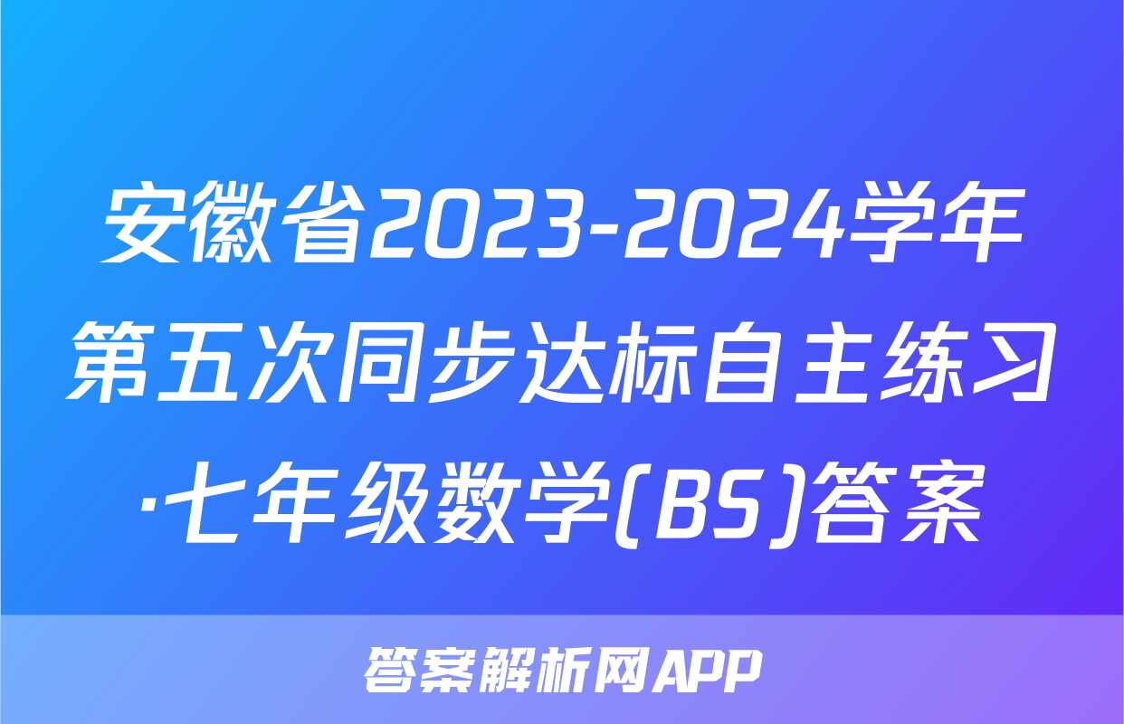 安徽省2023-2024学年第五次同步达标自主练习·七年级数学(BS)答案