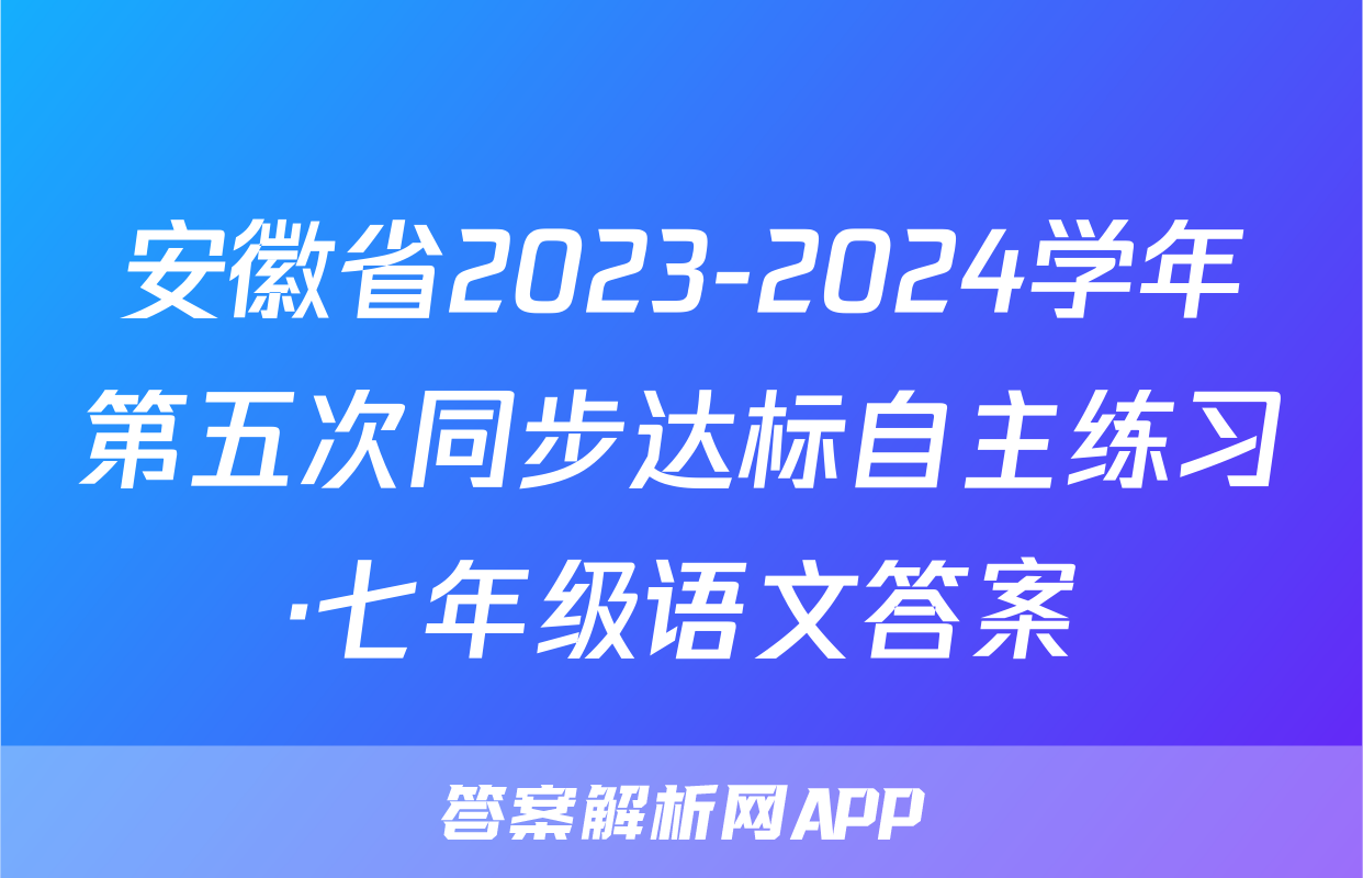 安徽省2023-2024学年第五次同步达标自主练习·七年级语文答案