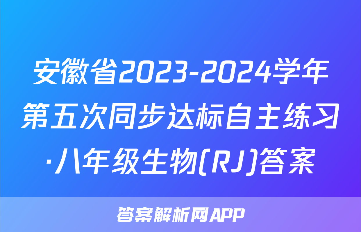 安徽省2023-2024学年第五次同步达标自主练习·八年级生物(RJ)答案