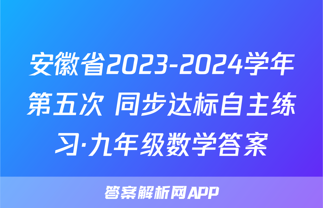 安徽省2023-2024学年第五次 同步达标自主练习·九年级数学答案