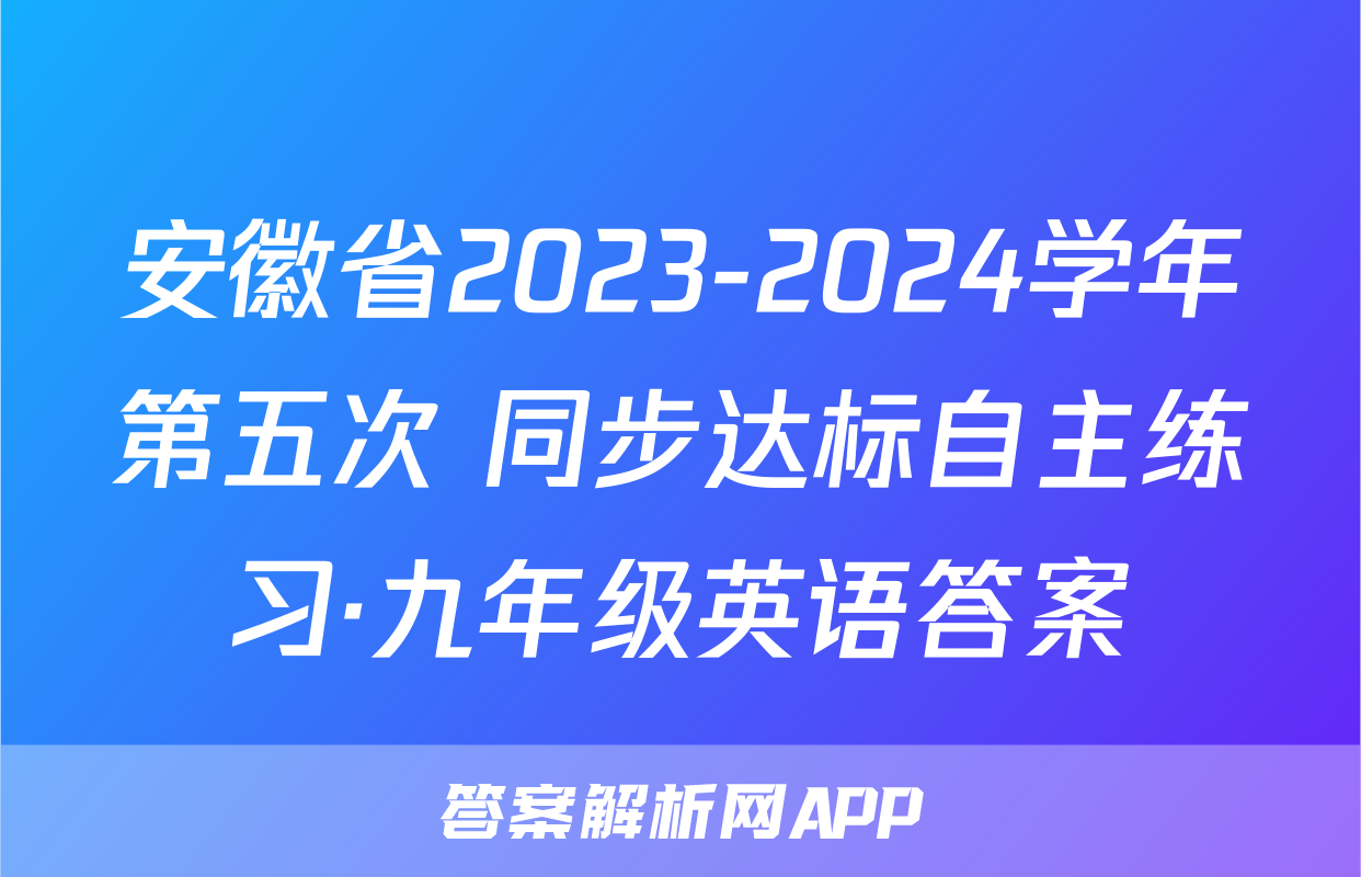 安徽省2023-2024学年第五次 同步达标自主练习·九年级英语答案