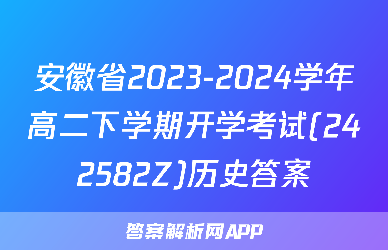 安徽省2023-2024学年高二下学期开学考试(242582Z)历史答案