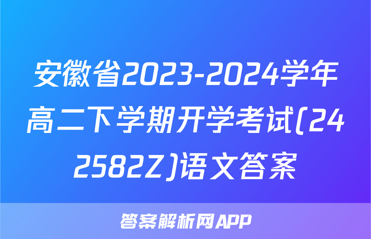 安徽省2023-2024学年高二下学期开学考试(242582Z)语文答案