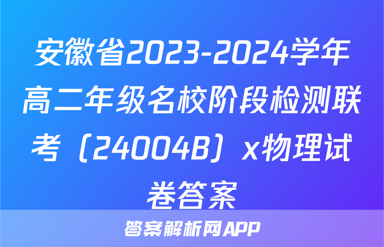 安徽省2023-2024学年高二年级名校阶段检测联考（24004B）x物理试卷答案
