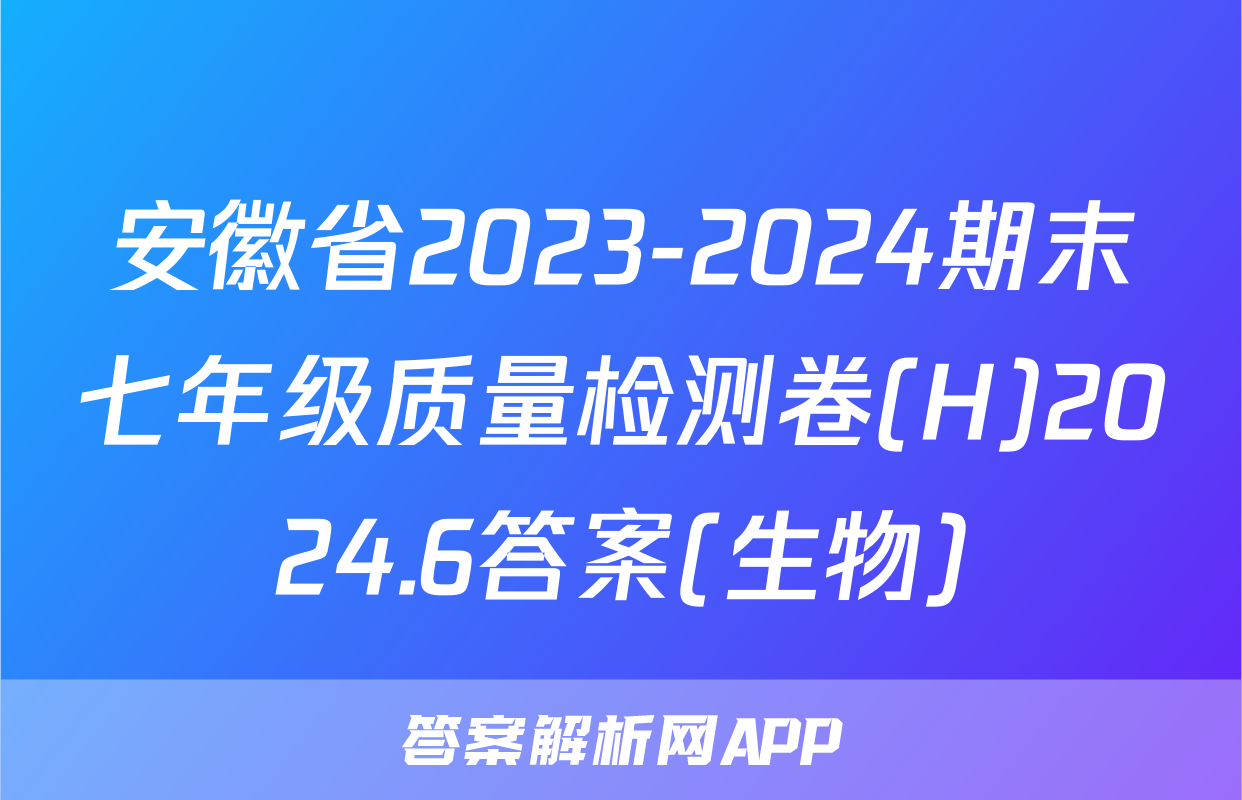 安徽省2023-2024期末七年级质量检测卷(H)2024.6答案(生物)