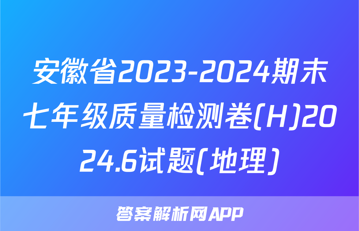 安徽省2023-2024期末七年级质量检测卷(H)2024.6试题(地理)