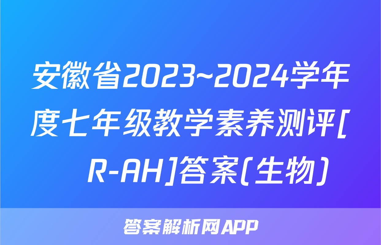 安徽省2023~2024学年度七年级教学素养测评[☐R-AH]答案(生物)