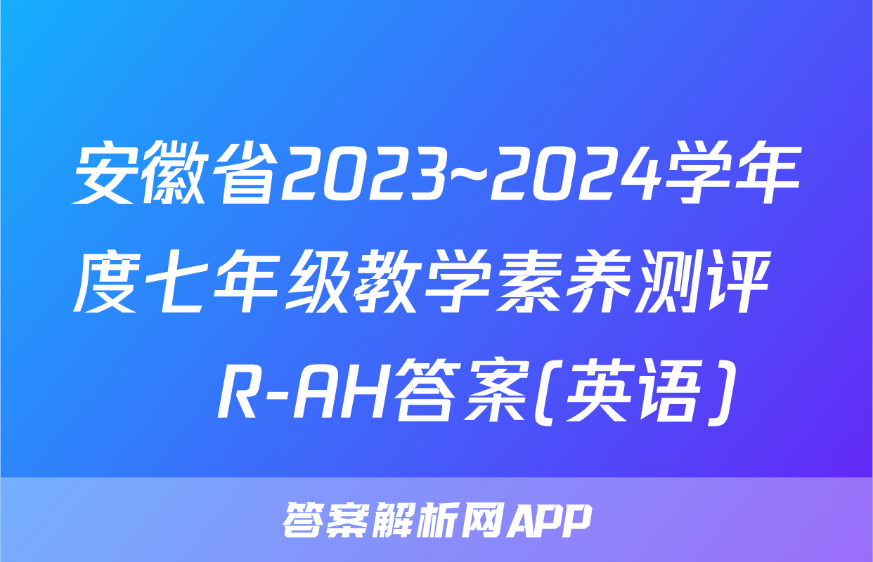 安徽省2023~2024学年度七年级教学素养测评 ☐R-AH答案(英语)