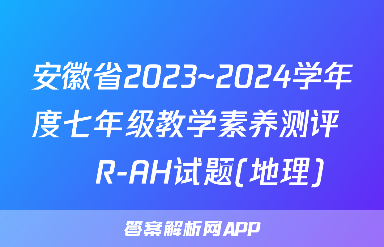 安徽省2023~2024学年度七年级教学素养测评 ☐R-AH试题(地理)