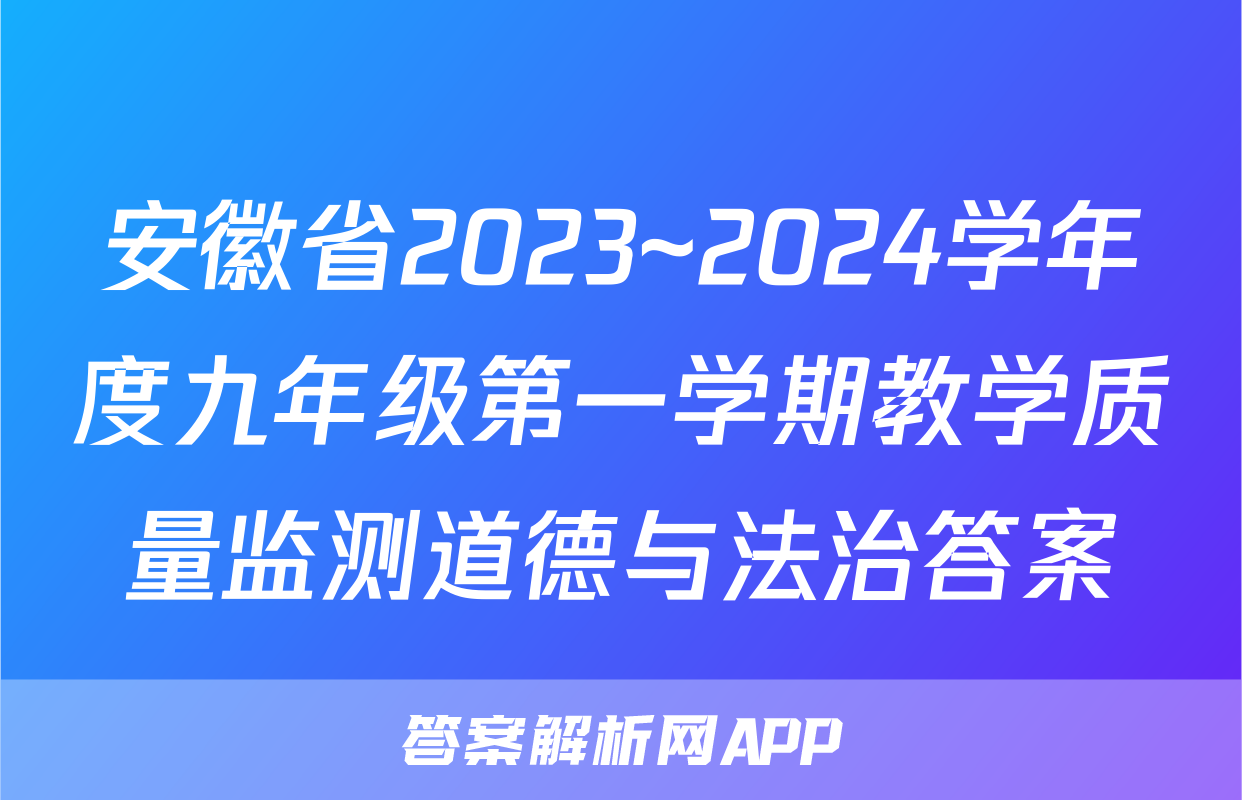 安徽省2023~2024学年度九年级第一学期教学质量监测道德与法治答案