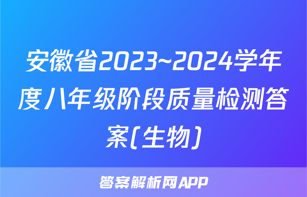 安徽省2023~2024学年度八年级阶段质量检测答案(生物)
