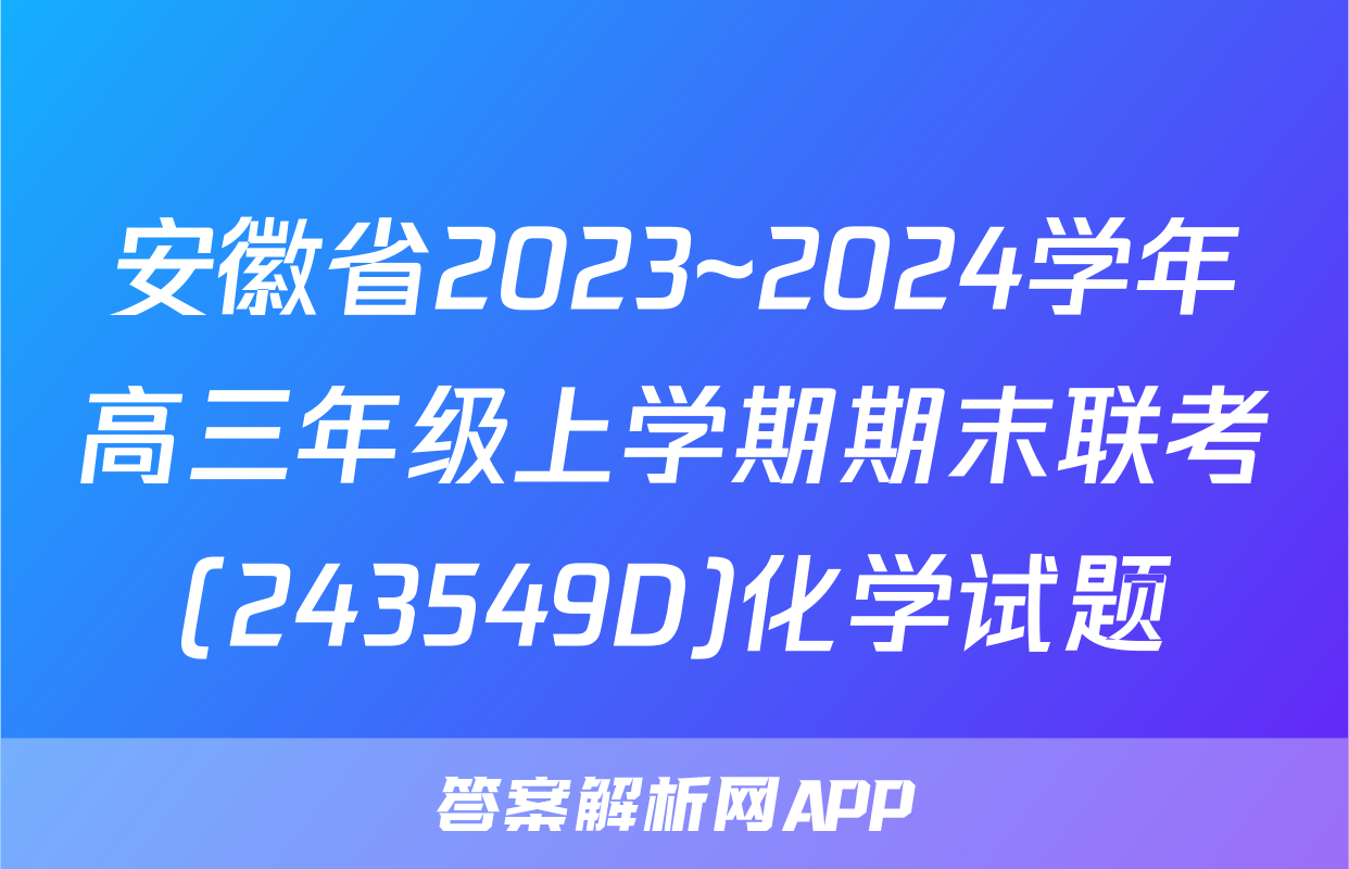 安徽省2023~2024学年高三年级上学期期末联考(243549D)化学试题