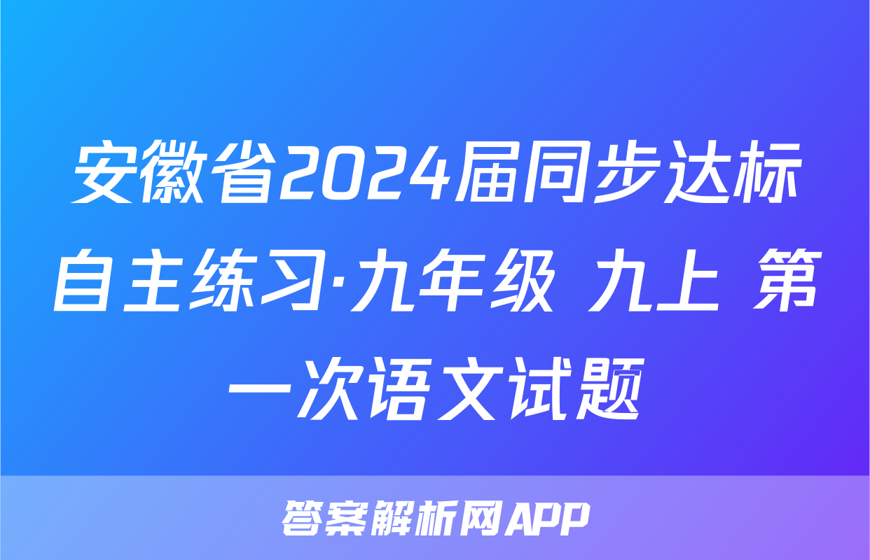 安徽省2024届同步达标自主练习·九年级 九上 第一次语文试题