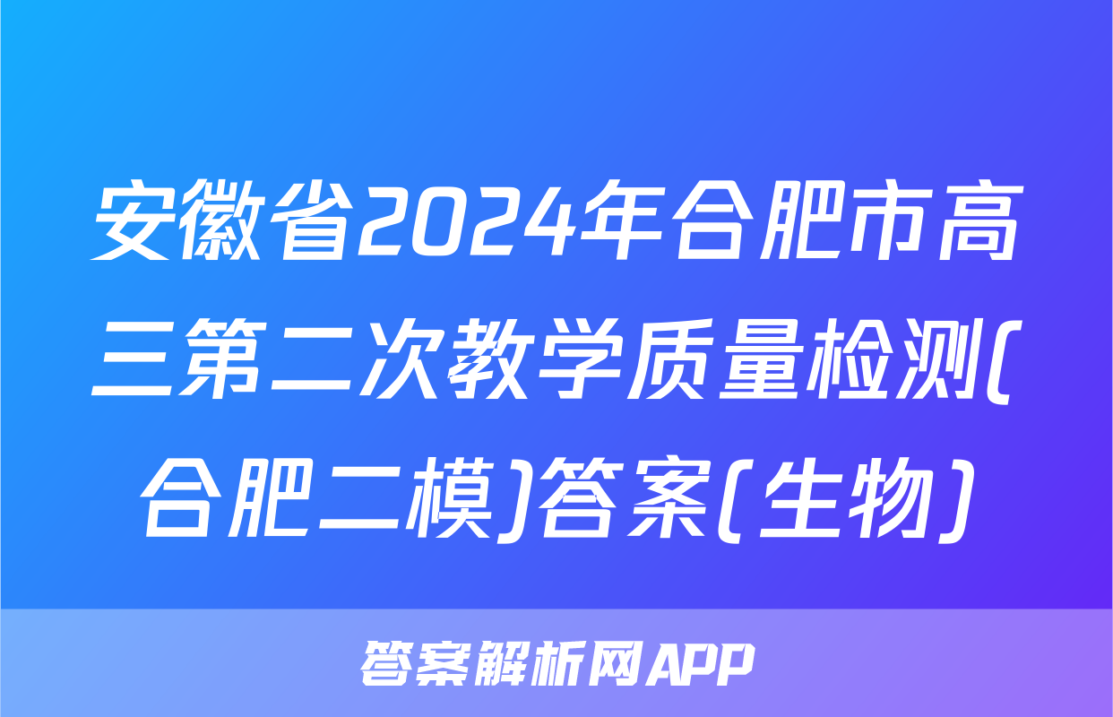 安徽省2024年合肥市高三第二次教学质量检测(合肥二模)答案(生物)