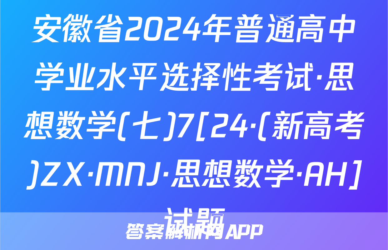 安徽省2024年普通高中学业水平选择性考试·思想数学(七)7[24·(新高考)ZX·MNJ·思想数学·AH]试题