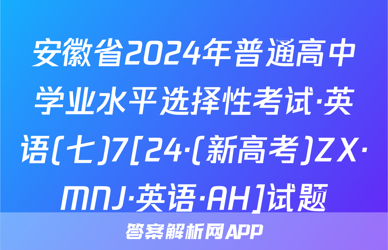 安徽省2024年普通高中学业水平选择性考试·英语(七)7[24·(新高考)ZX·MNJ·英语·AH]试题