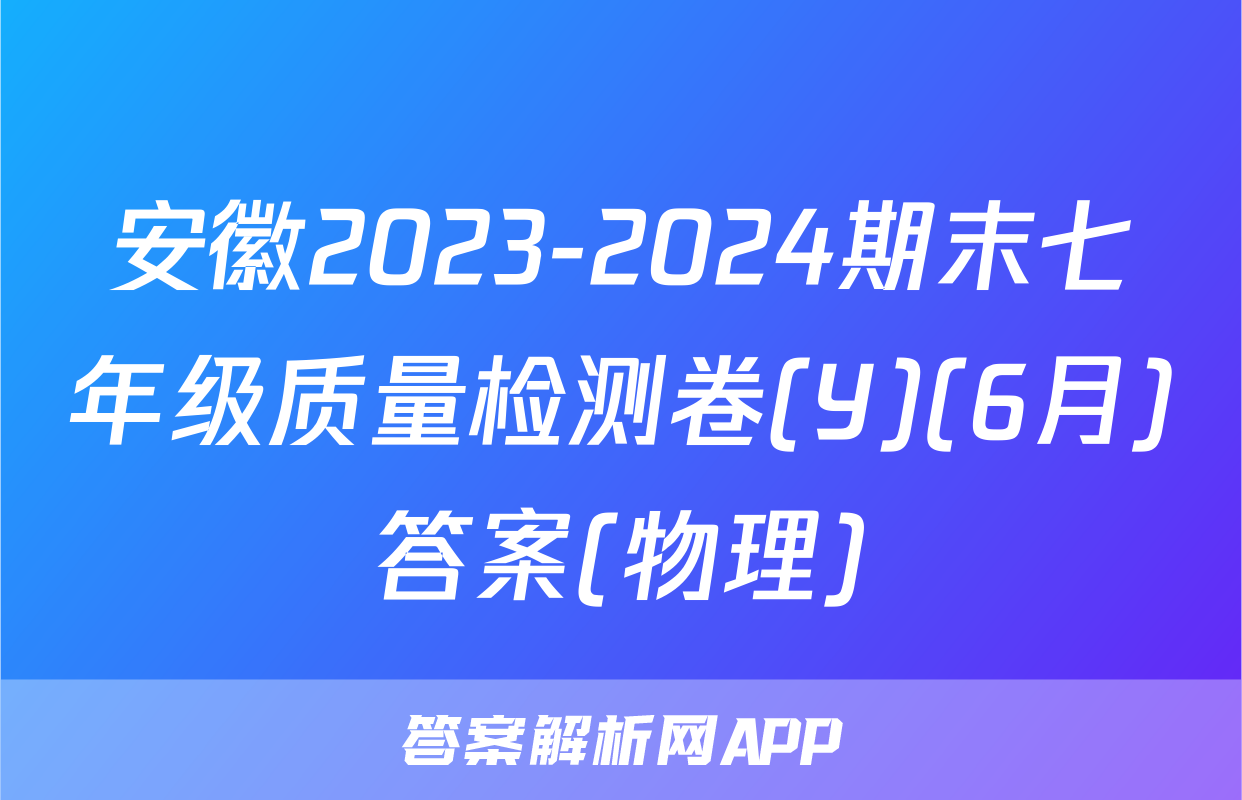 安徽2023-2024期末七年级质量检测卷(Y)(6月)答案(物理)