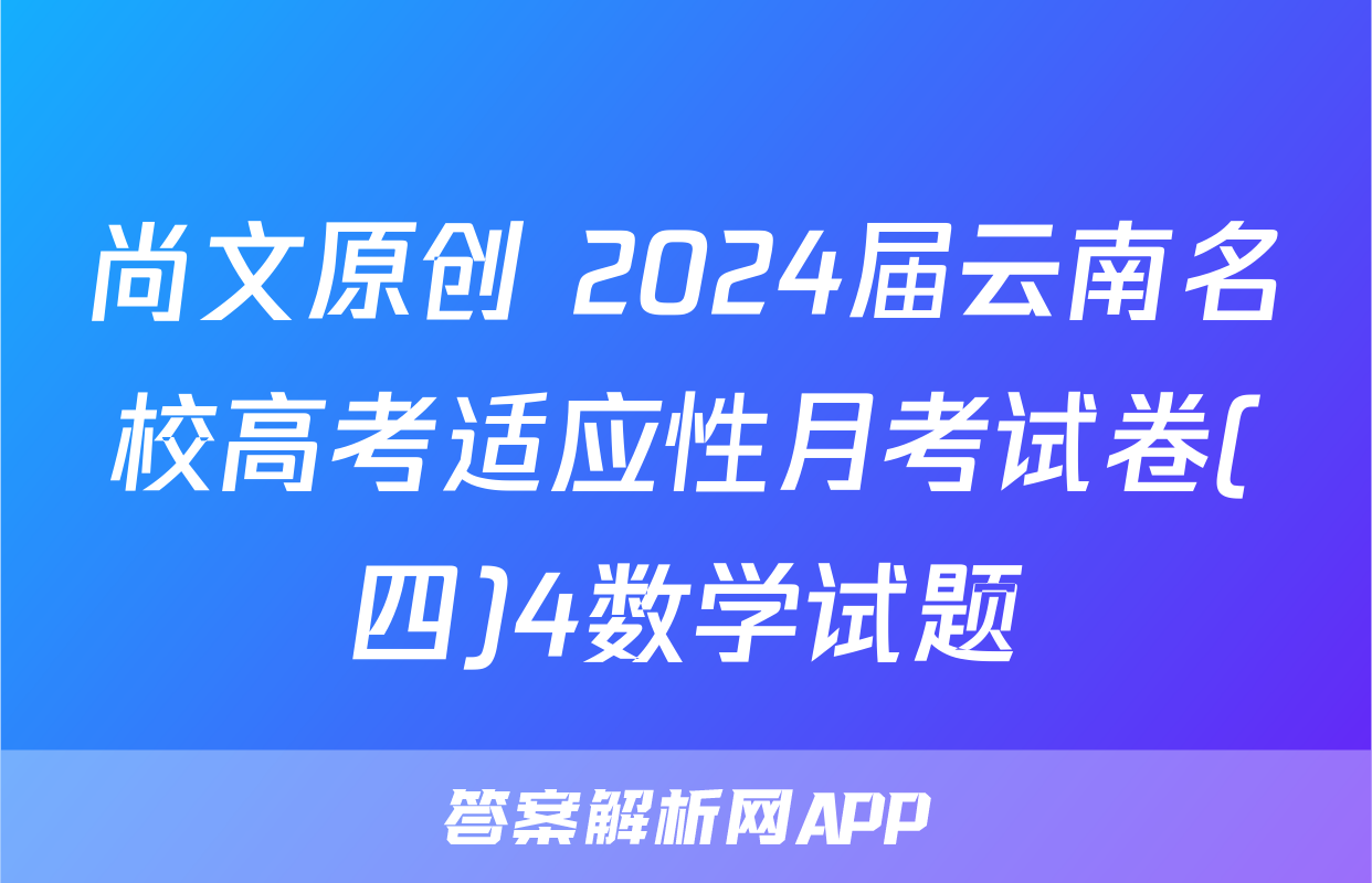 尚文原创 2024届云南名校高考适应性月考试卷(四)4数学试题
