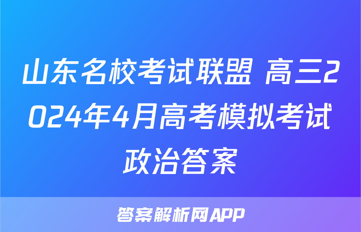 山东名校考试联盟 高三2024年4月高考模拟考试政治答案