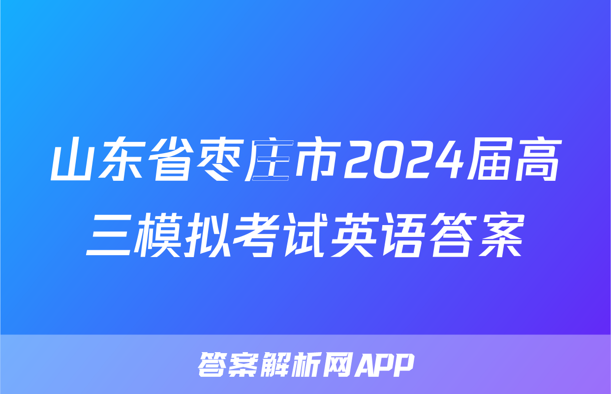 山东省枣庄市2024届高三模拟考试英语答案