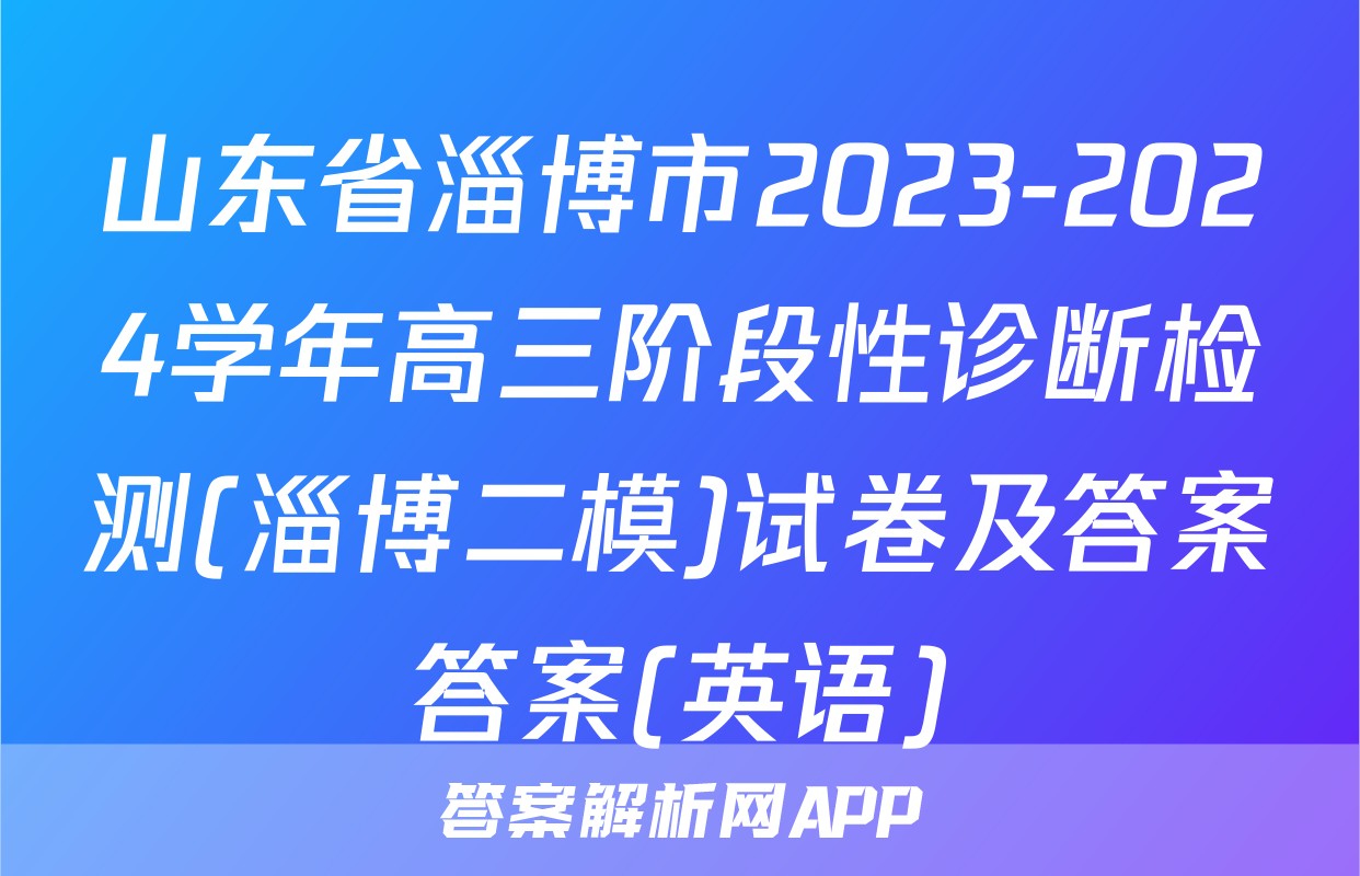 山东省淄博市2023-2024学年高三阶段性诊断检测(淄博二模)试卷及答案答案(英语)