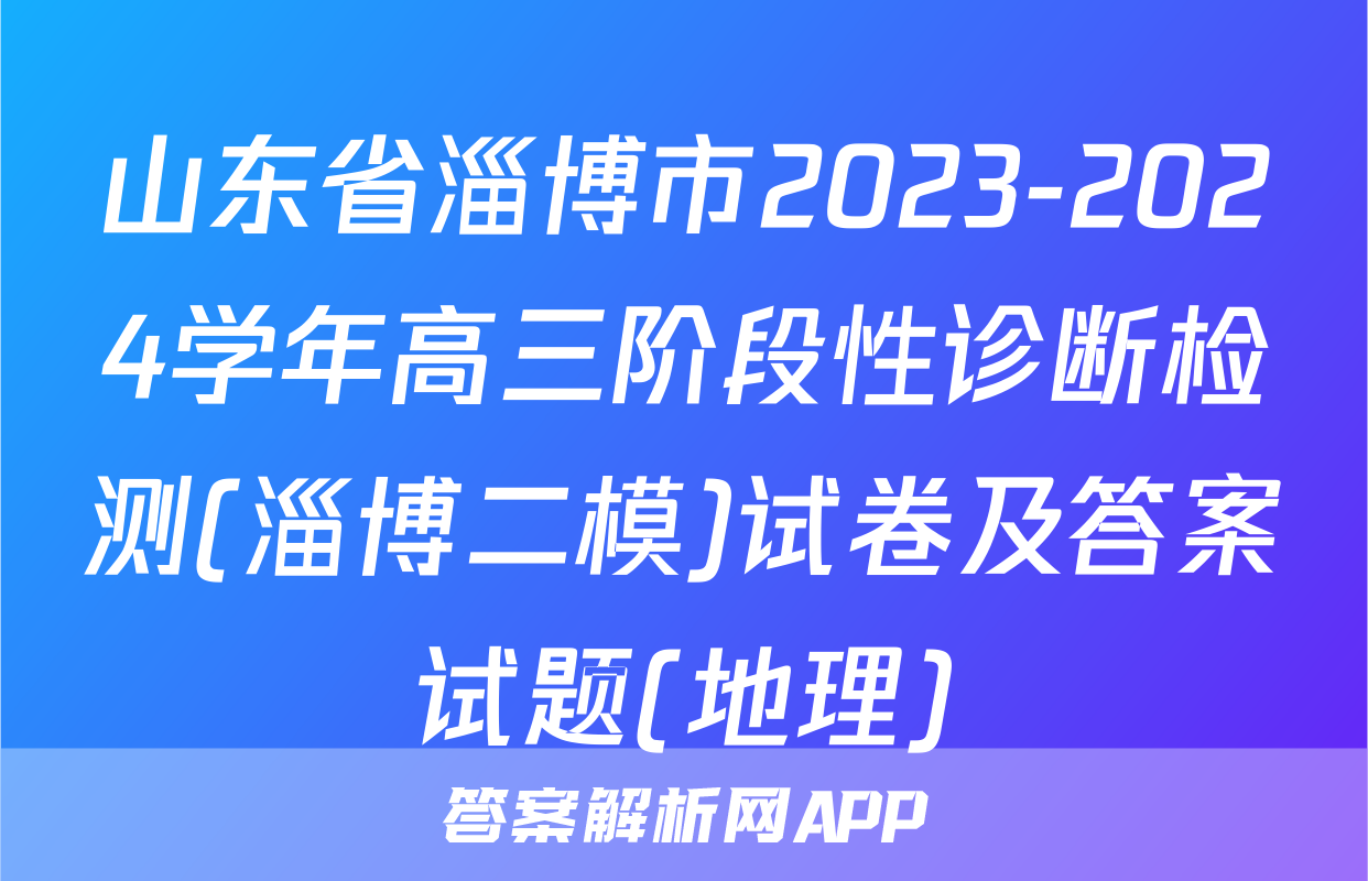 山东省淄博市2023-2024学年高三阶段性诊断检测(淄博二模)试卷及答案试题(地理)