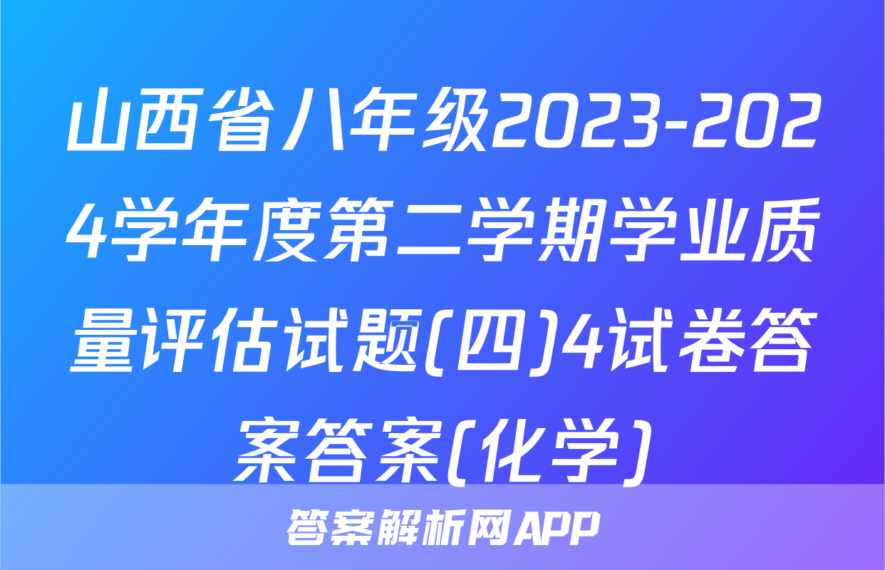 山西省八年级2023-2024学年度第二学期学业质量评估试题(四)4试卷答案答案(化学)