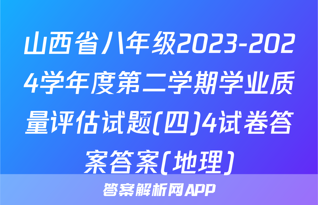 山西省八年级2023-2024学年度第二学期学业质量评估试题(四)4试卷答案答案(地理)