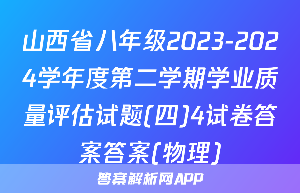 山西省八年级2023-2024学年度第二学期学业质量评估试题(四)4试卷答案答案(物理)