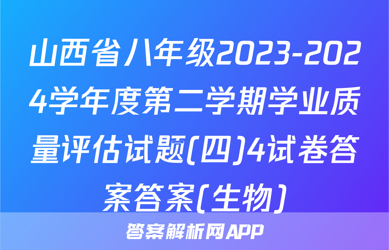 山西省八年级2023-2024学年度第二学期学业质量评估试题(四)4试卷答案答案(生物)