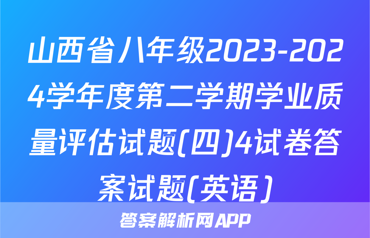 山西省八年级2023-2024学年度第二学期学业质量评估试题(四)4试卷答案试题(英语)