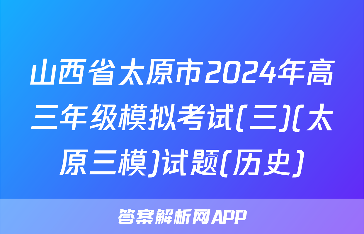 山西省太原市2024年高三年级模拟考试(三)(太原三模)试题(历史)