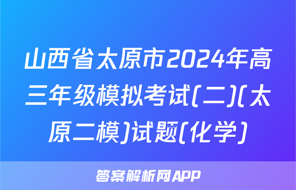 山西省太原市2024年高三年级模拟考试(二)(太原二模)试题(化学)