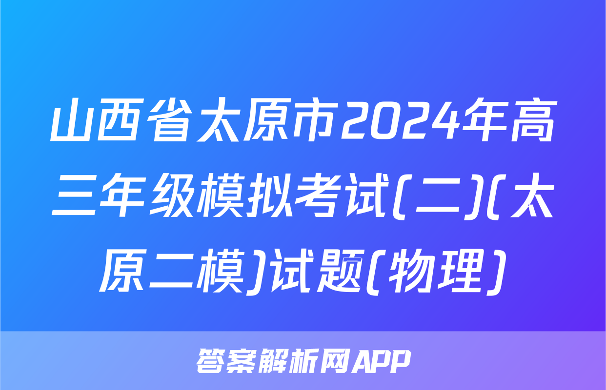 山西省太原市2024年高三年级模拟考试(二)(太原二模)试题(物理)