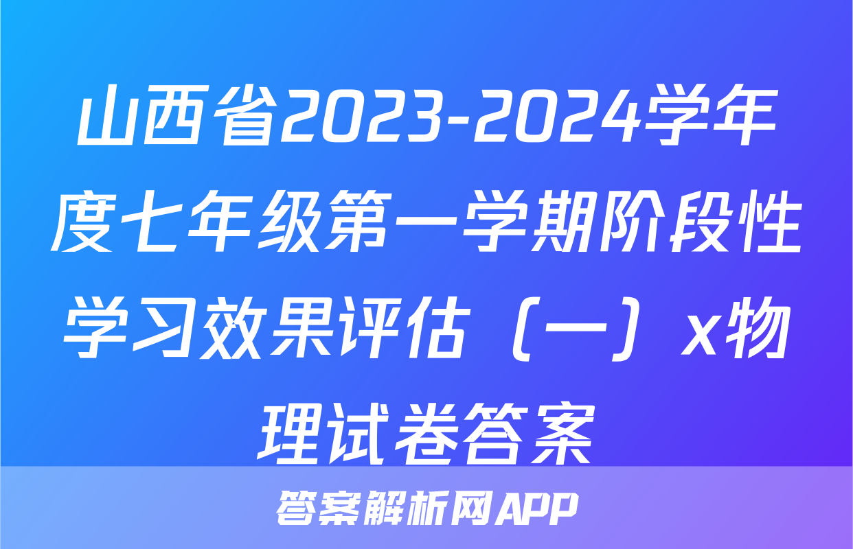 山西省2023-2024学年度七年级第一学期阶段性学习效果评估（一）x物理试卷答案