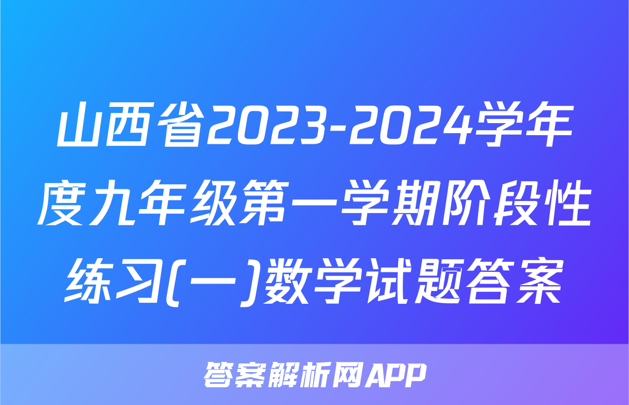 山西省2023-2024学年度九年级第一学期阶段性练习(一)数学试题答案