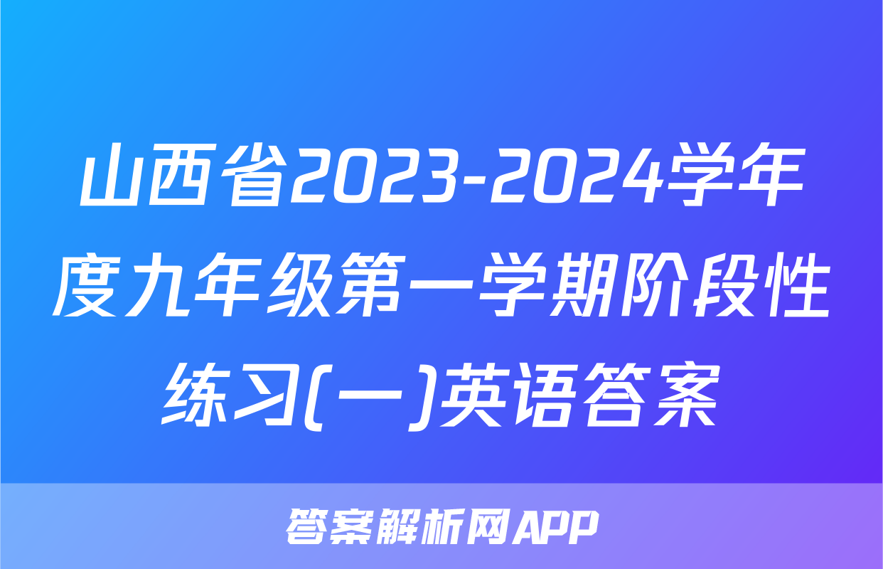 山西省2023-2024学年度九年级第一学期阶段性练习(一)英语答案