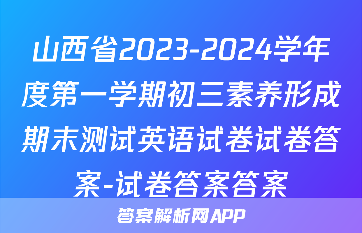 山西省2023-2024学年度第一学期初三素养形成期末测试英语试卷试卷答案-试卷答案答案