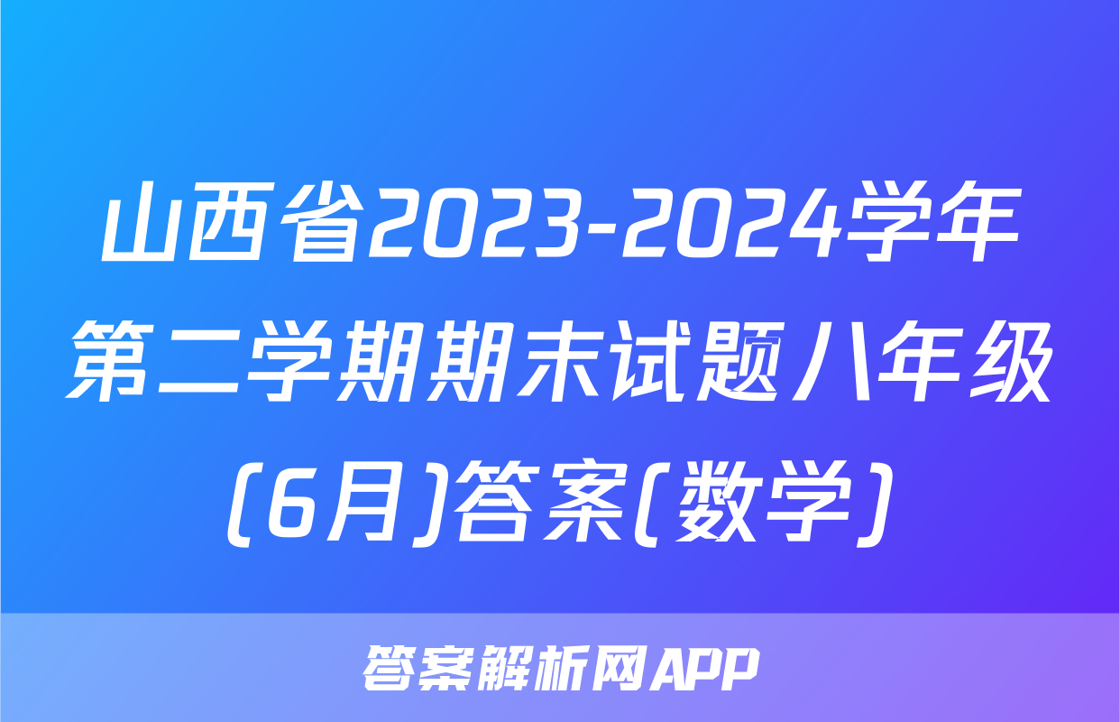 山西省2023-2024学年第二学期期末试题八年级(6月)答案(数学)