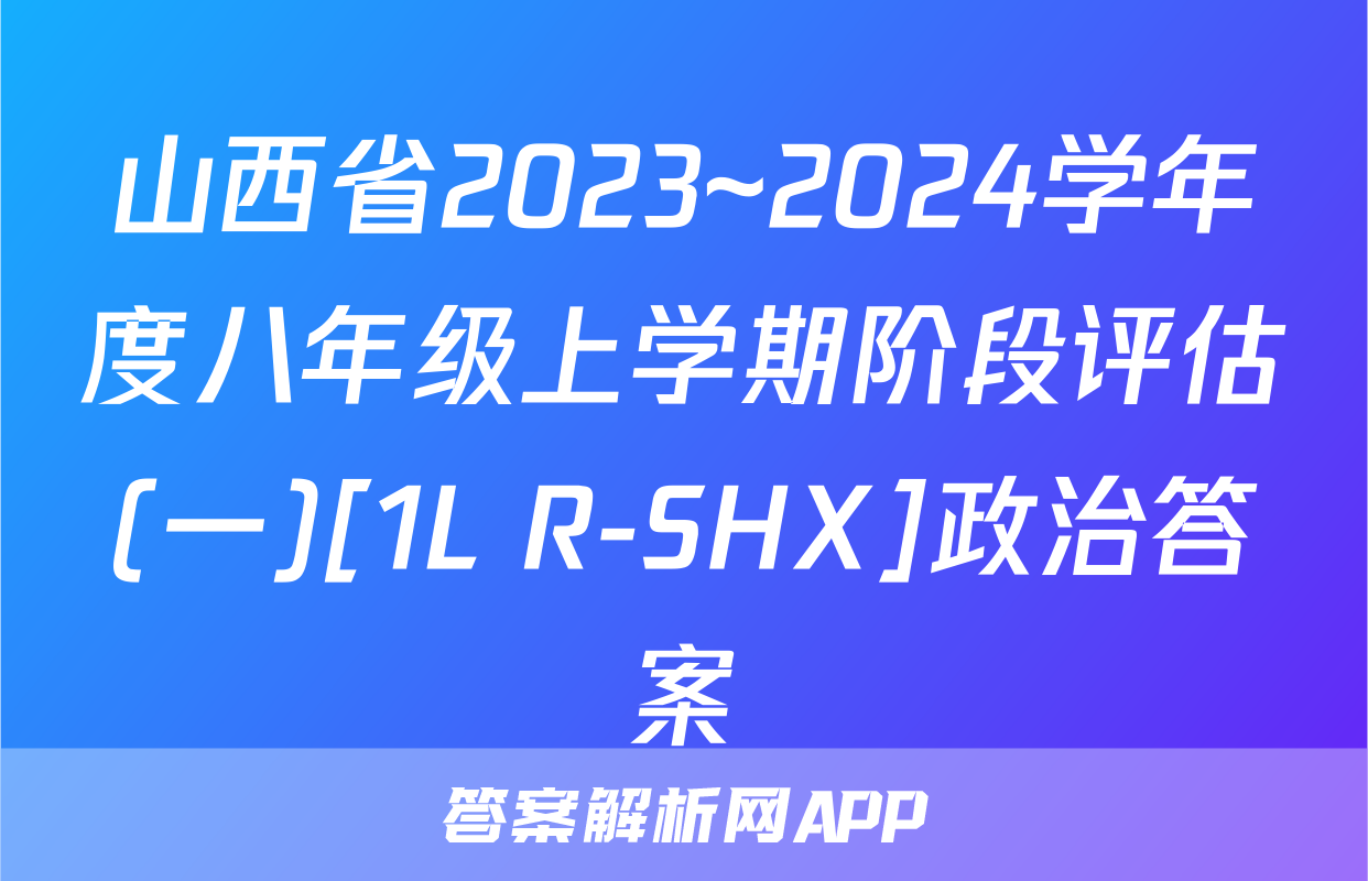 山西省2023~2024学年度八年级上学期阶段评估(一)[1L R-SHX]政治答案