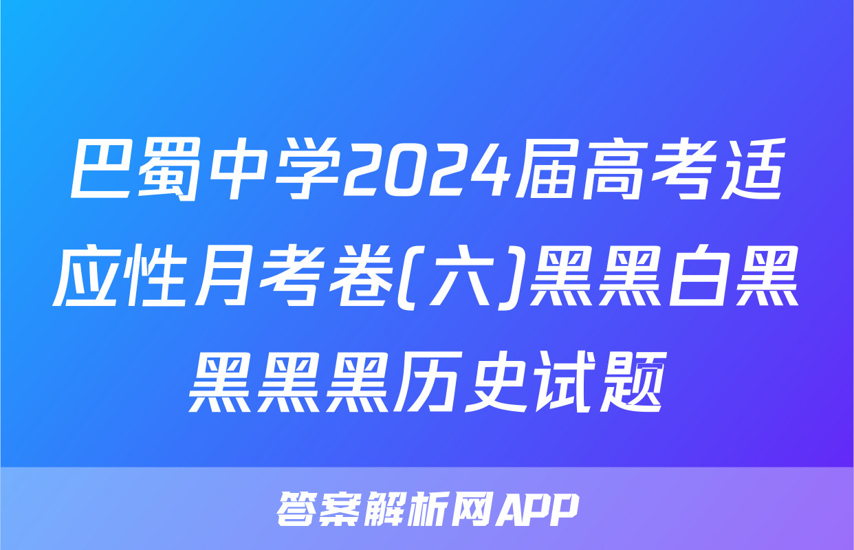 巴蜀中学2024届高考适应性月考卷(六)黑黑白黑黑黑黑历史试题