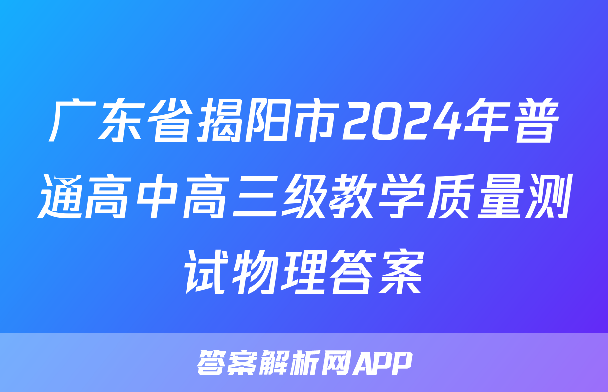 广东省揭阳市2024年普通高中高三级教学质量测试物理答案