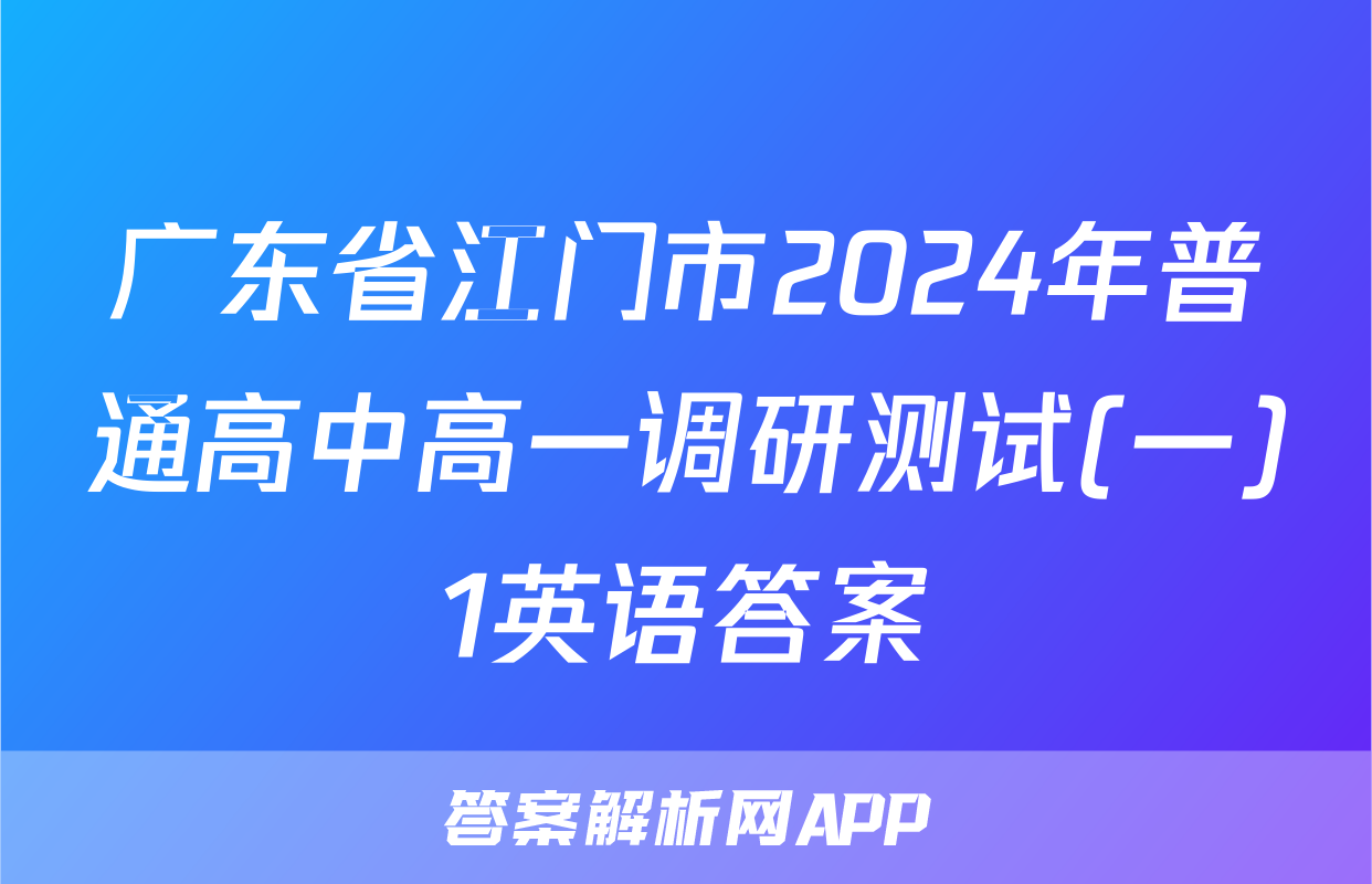 广东省江门市2024年普通高中高一调研测试(一)1英语答案