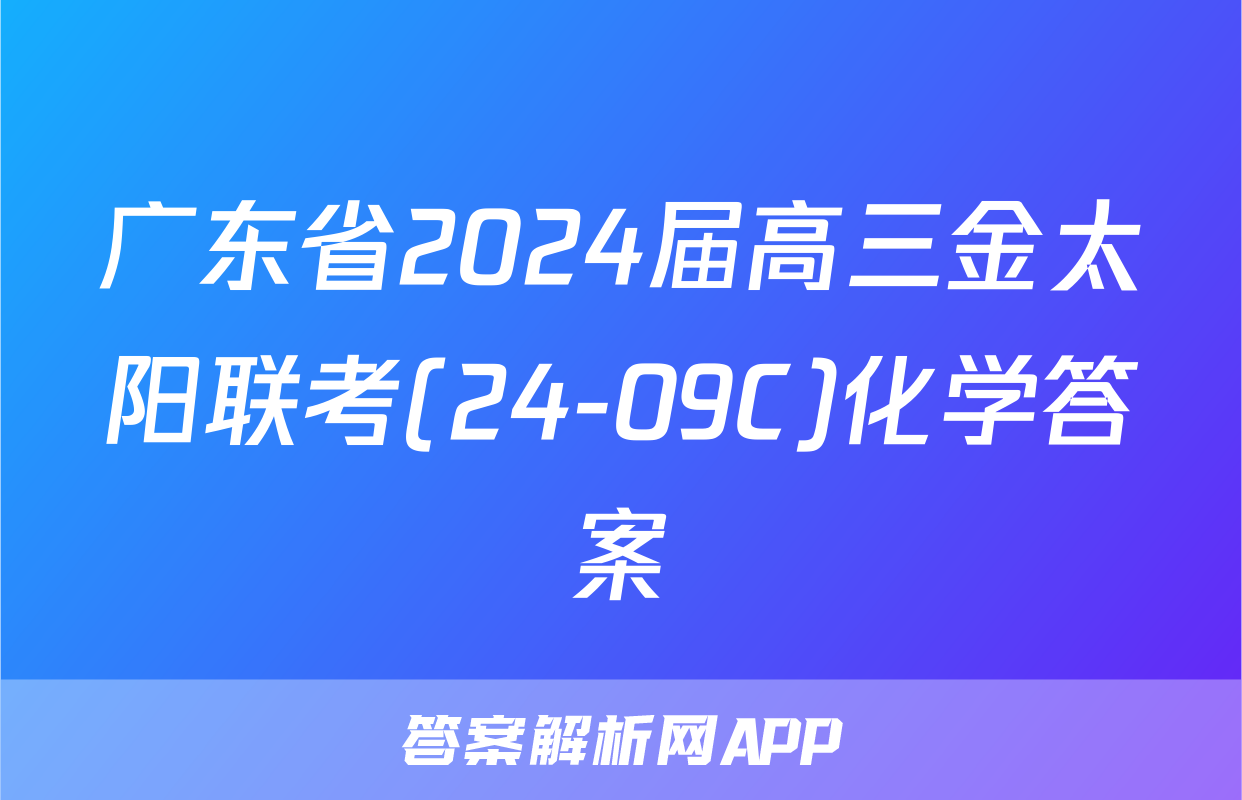 广东省2024届高三金太阳联考(24-09C)化学答案