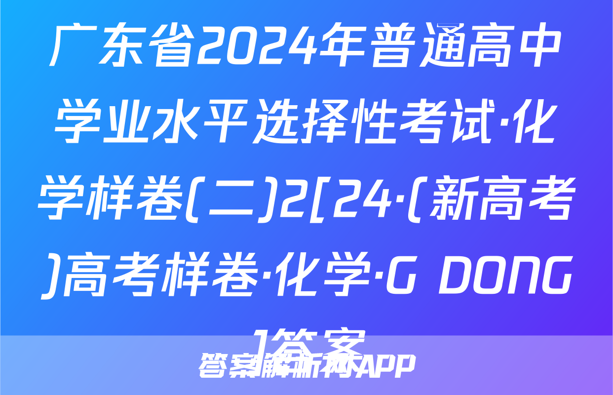 广东省2024年普通高中学业水平选择性考试·化学样卷(二)2[24·(新高考)高考样卷·化学·G DONG]答案