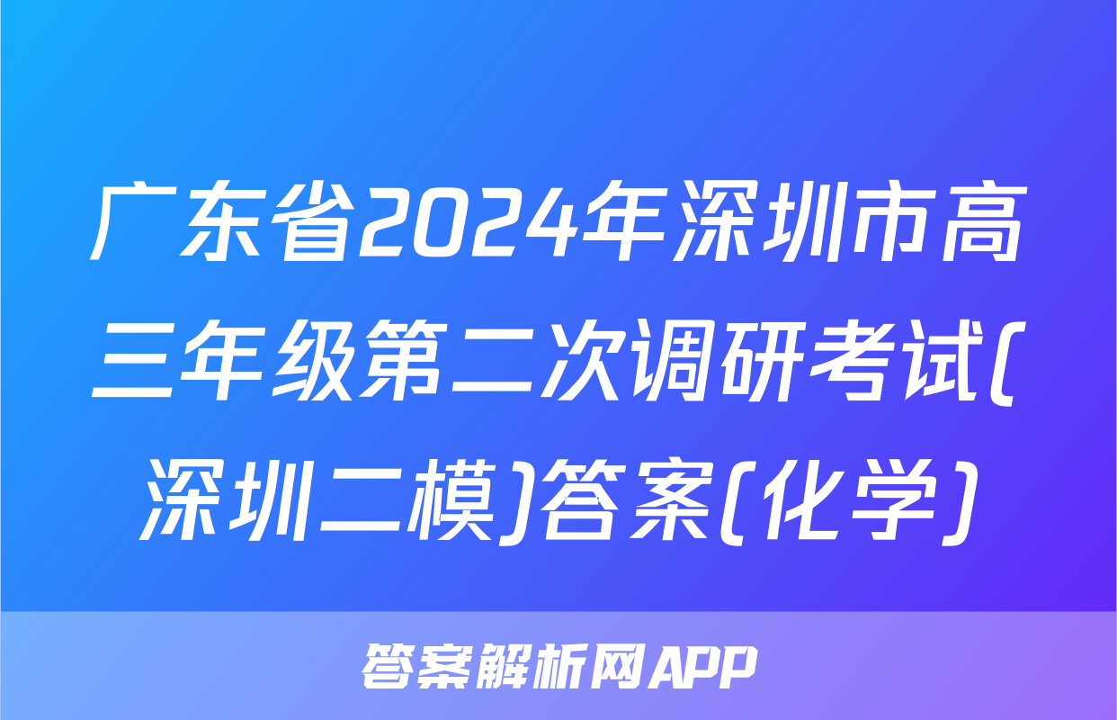 广东省2024年深圳市高三年级第二次调研考试(深圳二模)答案(化学)